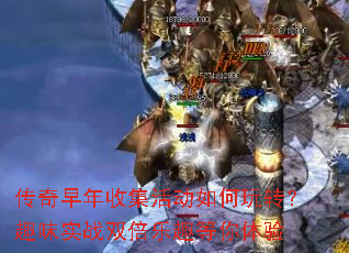 传奇早年收集活动如何玩转?趣味实战双倍乐趣等你体验 传奇早年收集活动如何玩转?趣味实战双倍乐趣等你体验