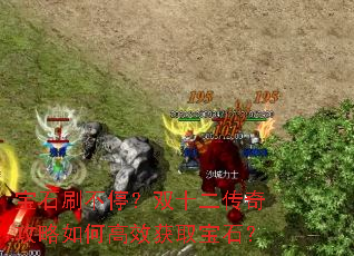 宝石刷不停?双十二传奇攻略如何高效获取宝石? 宝石刷不停?双十二传奇攻略如何高效获取宝石?