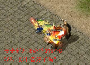 传奇新开服必抢的5个BOSS,你准备好了吗? 传奇新开服必抢的5个BOSS,你准备好了吗?