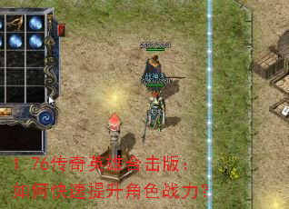 1.76传奇英雄合击版:如何快速提升角色战力? 1.76传奇英雄合击版:如何快速提升角色战力?