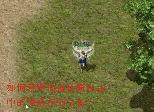 如何获得仙道传奇私服中的顶级神剑装备? 如何获得仙道传奇私服中的顶级神剑装备?