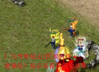 1.76传奇极品2区如何快速满级?极品装备获取全攻略 1.76传奇极品2区如何快速满级?极品装备获取全攻略