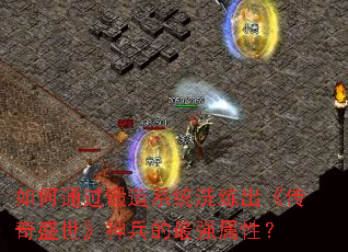 如何通过锻造系统洗练出《传奇盛世》神兵的最强属性? 如何通过锻造系统洗练出《传奇盛世》神兵的最强属性?