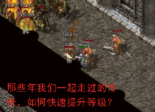 那些年我们一起走过的传奇,如何快速提升等级? 那些年我们一起走过的传奇,如何快速提升等级?