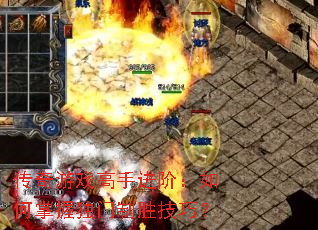 传奇游戏高手进阶:如何掌握独门制胜技巧? 传奇游戏高手进阶:如何掌握独门制胜技巧?