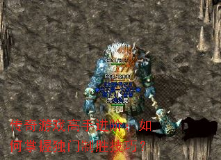 传奇游戏高手进阶:如何掌握独门制胜技巧? 传奇游戏高手进阶:如何掌握独门制胜技巧?