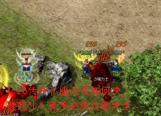 1.76传奇私服开荒如何快速起步?新手必看攻略大全 1.76传奇私服开荒如何快速起步?新手必看攻略大全