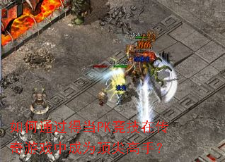 如何通过得当PK竞技在传奇游戏中成为顶尖高手? 如何通过得当PK竞技在传奇游戏中成为顶尖高手?