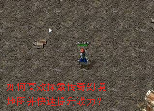 如何高效探索传奇幻境地图并快速提升战力? 如何高效探索传奇幻境地图并快速提升战力?