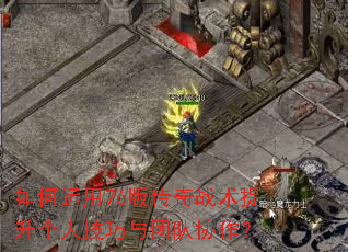 如何运用76版传奇战术提升个人技巧与团队协作? 如何运用76版传奇战术提升个人技巧与团队协作?