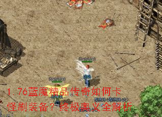 1.76蓝魔精品传奇如何卡怪刷装备?终极奥义全解析 1.76蓝魔精品传奇如何卡怪刷装备?终极奥义全解析