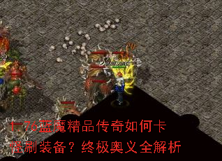 1.76蓝魔精品传奇如何卡怪刷装备?终极奥义全解析 1.76蓝魔精品传奇如何卡怪刷装备?终极奥义全解析