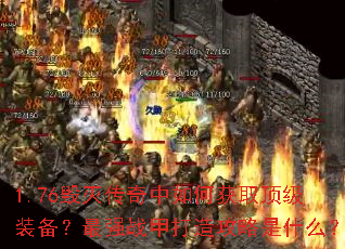 1.76毁灭传奇中如何获取顶级装备?最强战甲打造攻略是什么? 1.76毁灭传奇中如何获取顶级装备?最强战甲打造攻略是什么?