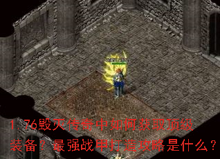 1.76毁灭传奇中如何获取顶级装备?最强战甲打造攻略是什么? 1.76毁灭传奇中如何获取顶级装备?最强战甲打造攻略是什么?