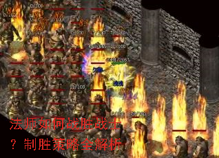 法师如何战胜战士?制胜策略全解析 法师如何战胜战士?制胜策略全解析