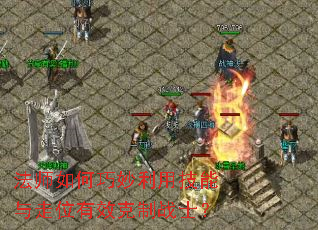 法师如何巧妙利用技能与走位有效克制战士? 法师如何巧妙利用技能与走位有效克制战士?