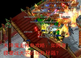 天降魔龙传奇攻略:如何掌握鏖战天下的制胜秘籍? 天降魔龙传奇攻略:如何掌握鏖战天下的制胜秘籍?