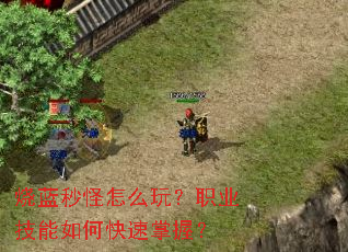 烧蓝秒怪怎么玩?职业技能如何快速掌握? 烧蓝秒怪怎么玩?职业技能如何快速掌握?