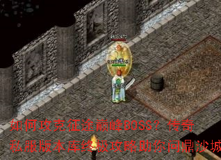 如何攻克征途巅峰BOSS?传奇私服版本库终极攻略助你问鼎沙城 如何攻克征途巅峰BOSS?传奇私服版本库终极攻略助你问鼎沙城