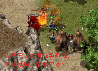 传奇王者如何强势降临,踏破乾坤,征霸玛法? 传奇王者如何强势降临,踏破乾坤,征霸玛法?
