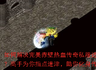 如何解决完美赤壁热血传奇私服进阶难题?高手为你指点迷津,助你化身传奇王者 如何解决完美赤壁热血传奇私服进阶难题?高手为你指点迷津,助你化身传奇王者