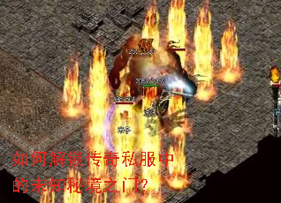 如何解锁传奇私服中的未知秘境之门? 如何解锁传奇私服中的未知秘境之门?