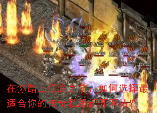 在你踏上征途之前:如何选择最适合你的传奇私服新开网站? 在你踏上征途之前:如何选择最适合你的传奇私服新开网站?