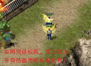如何突破极限,成为战火苍穹热血传奇私服至尊? 如何突破极限,成为战火苍穹热血传奇私服至尊?