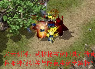 火云测评:武林秘宝藏何处?传奇私服神秘机关与隐藏宝藏全解析? 火云测评:武林秘宝藏何处?传奇私服神秘机关与隐藏宝藏全解析?