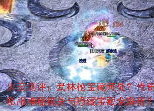 火云测评:武林秘宝藏何处?传奇私服神秘机关与隐藏宝藏全解析? 火云测评:武林秘宝藏何处?传奇私服神秘机关与隐藏宝藏全解析?