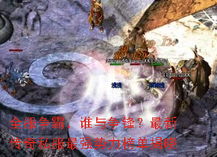 全服争霸,谁与争锋?最新传奇私服最强势力榜单揭晓 全服争霸,谁与争锋?最新传奇私服最强势力榜单揭晓