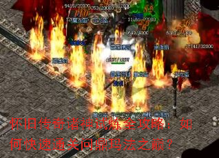怀旧传奇诸神试炼全攻略:如何快速通关问鼎玛法之巅? 怀旧传奇诸神试炼全攻略:如何快速通关问鼎玛法之巅?