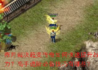 赤月裁决超变传奇如何快速提升战力?高手进阶必备技巧有哪些? 赤月裁决超变传奇如何快速提升战力?高手进阶必备技巧有哪些?