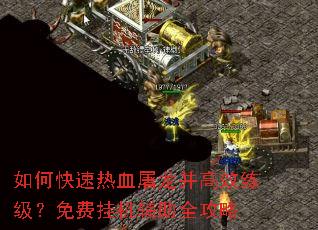 如何快速热血屠龙并高效练级?免费挂机辅助全攻略 如何快速热血屠龙并高效练级?免费挂机辅助全攻略