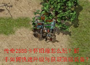 传奇2888卡怀旧服怎么玩?新手如何快速升级与获取顶级装备? 传奇2888卡怀旧服怎么玩?新手如何快速升级与获取顶级装备?