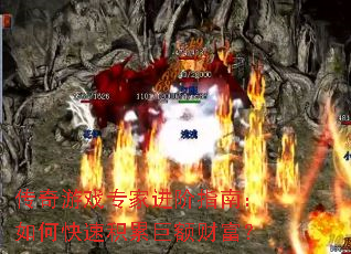 传奇游戏专家进阶指南:如何快速积累巨额财富? 传奇游戏专家进阶指南:如何快速积累巨额财富?
