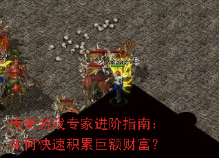 传奇游戏专家进阶指南:如何快速积累巨额财富? 传奇游戏专家进阶指南:如何快速积累巨额财富?
