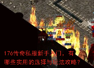 176传奇私服新手入门,有哪些实用的选择与玩法攻略? 176传奇私服新手入门,有哪些实用的选择与玩法攻略?