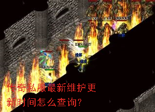传奇私服最新维护更新时间怎么查询? 传奇私服最新维护更新时间怎么查询?