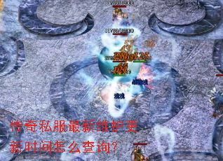 传奇私服最新维护更新时间怎么查询? 传奇私服最新维护更新时间怎么查询?