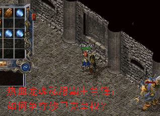 热血龙魂私服霸主争锋:如何争夺沙巴克皇权? 热血龙魂私服霸主争锋:如何争夺沙巴克皇权?