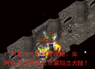 1.70复古传奇私服攻略:如何快速提升等级制霸玛法大陆? 1.70复古传奇私服攻略:如何快速提升等级制霸玛法大陆?