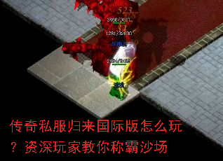 传奇私服归来国际版怎么玩?资深玩家教你称霸沙场 传奇私服归来国际版怎么玩?资深玩家教你称霸沙场