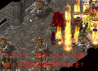 主宰天下,赤月传说2中的霸者主宰足迹究竟是何方神圣? 主宰天下,赤月传说2中的霸者主宰足迹究竟是何方神圣?