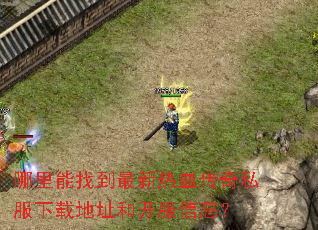 哪里能找到最新热血传奇私服下载地址和开服信息? 哪里能找到最新热血传奇私服下载地址和开服信息?