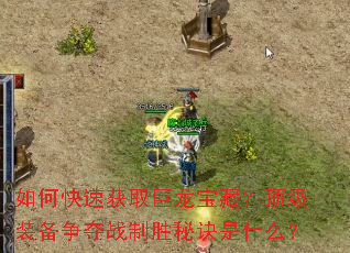 如何快速获取巨龙宝藏?顶级装备争夺战制胜秘诀是什么? 如何快速获取巨龙宝藏?顶级装备争夺战制胜秘诀是什么?