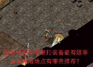 复古传奇中哪里打装备最有效率?装备掉落地点有哪些推荐? 复古传奇中哪里打装备最有效率?装备掉落地点有哪些推荐?
