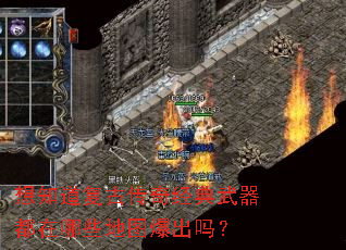 想知道复古传奇经典武器都在哪些地图爆出吗? 想知道复古传奇经典武器都在哪些地图爆出吗?
