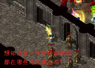 想知道复古传奇经典武器都在哪些地图爆出吗? 想知道复古传奇经典武器都在哪些地图爆出吗?