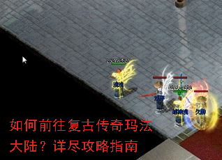 如何前往复古传奇玛法大陆?详尽攻略指南 如何前往复古传奇玛法大陆?详尽攻略指南